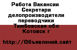 Работа Вакансии - Секретари, делопроизводители, переводчики. Тамбовская обл.,Котовск г.